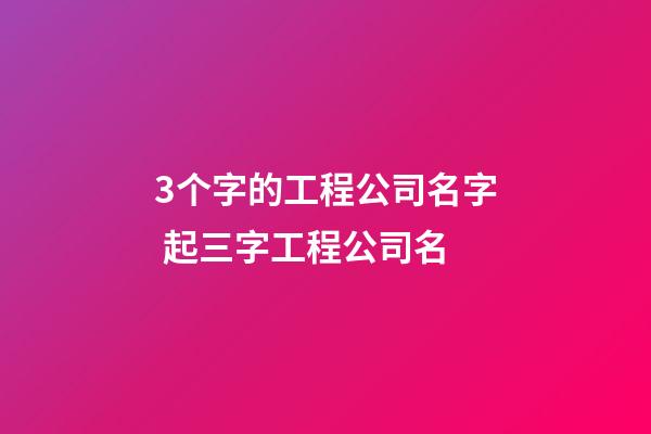 3个字的工程公司名字 起三字工程公司名-第1张-公司起名-玄机派